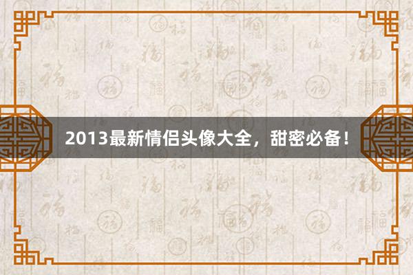 2013最新情侣头像大全，甜密必备！